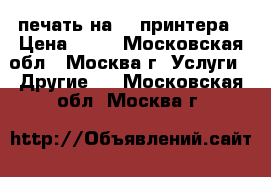  3d печать на 3d принтера › Цена ­ 10 - Московская обл., Москва г. Услуги » Другие   . Московская обл.,Москва г.